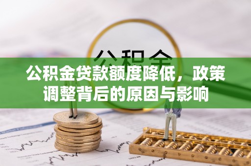 大足公积金贷款额度降低，政策调整背后的原因与影响