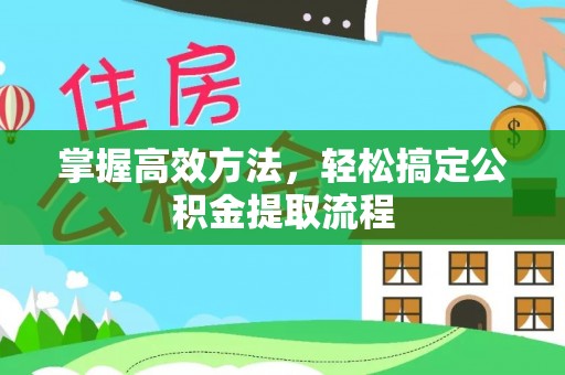 大足掌握高效方法，轻松搞定公积金提取流程