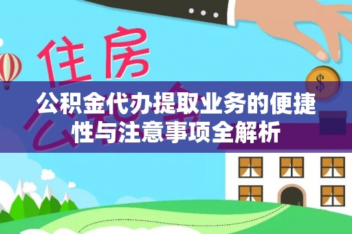 大足公积金代办提取业务的便捷性与注意事项全解析