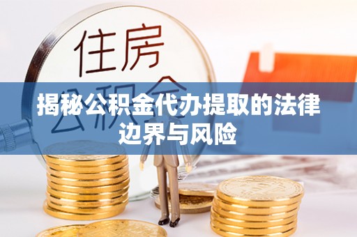 大足揭秘公积金代办提取的法律边界与风险