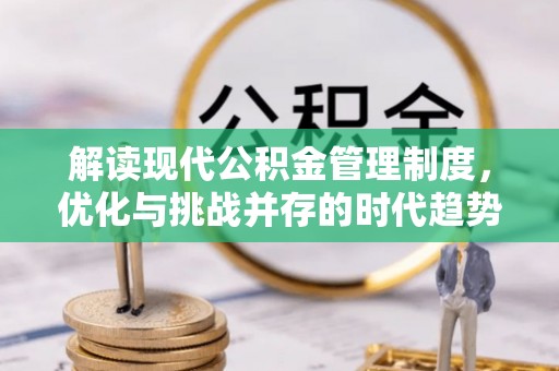 大足解读现代公积金管理制度，优化与挑战并存的时代趋势