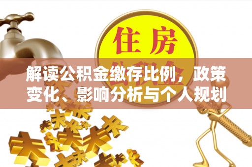 大足解读公积金缴存比例，政策变化、影响分析与个人规划