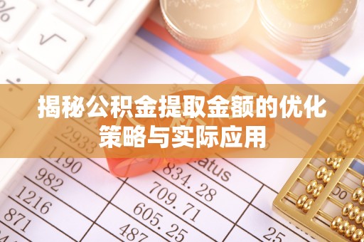 大足揭秘公积金提取金额的优化策略与实际应用