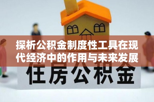 大足探析公积金制度性工具在现代经济中的作用与未来发展趋势