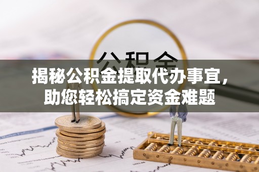 大足揭秘公积金提取代办事宜，助您轻松搞定资金难题