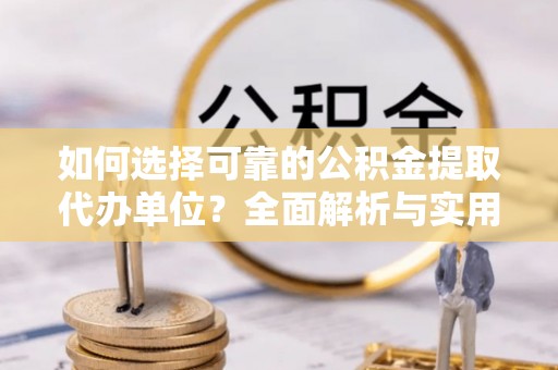 大足如何选择可靠的公积金提取代办单位？全面解析与实用建议