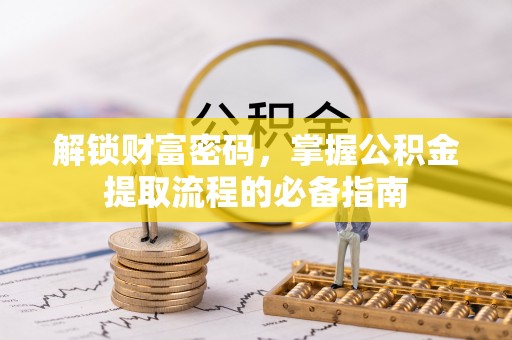 大足解锁财富密码，掌握公积金提取流程的必备指南