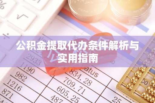 大足公积金提取代办条件解析与实用指南