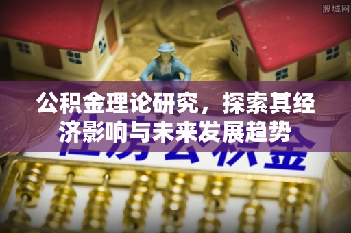 大足公积金理论研究，探索其经济影响与未来发展趋势