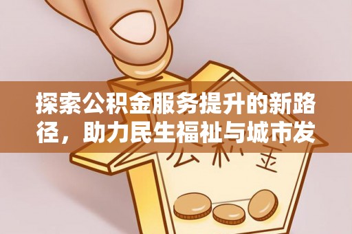大足探索公积金服务提升的新路径，助力民生福祉与城市发展