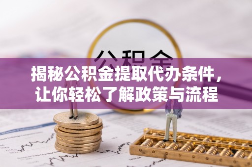 大足揭秘公积金提取代办条件，让你轻松了解政策与流程