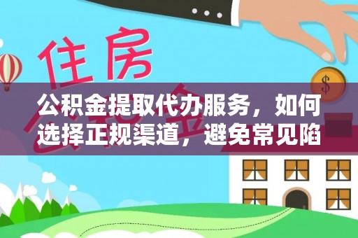 大足公积金提取代办服务，如何选择正规渠道，避免常见陷阱