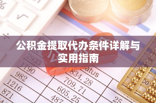 大足公积金提取代办条件详解与实用指南