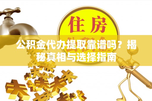 大足公积金代办提取靠谱吗？揭秘真相与选择指南