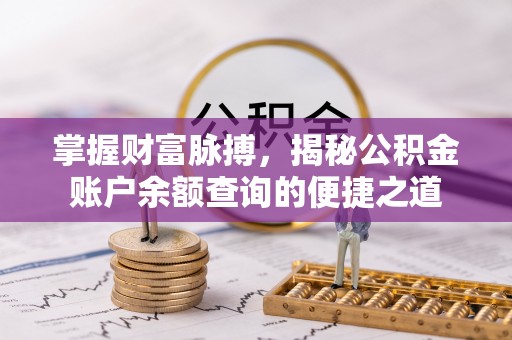 大足掌握财富脉搏，揭秘公积金账户余额查询的便捷之道