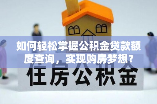 大足如何轻松掌握公积金贷款额度查询，实现购房梦想？