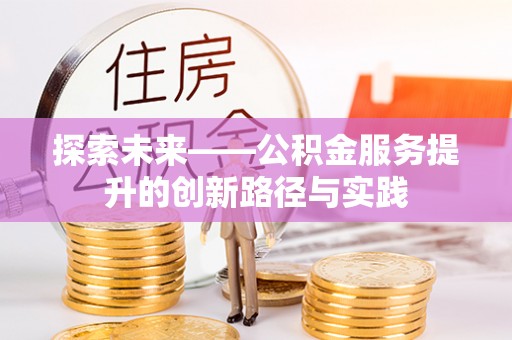 大足探索未来——公积金服务提升的创新路径与实践