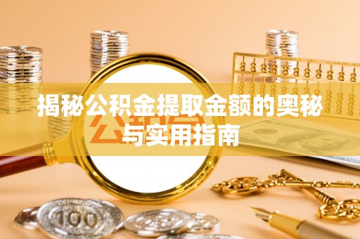 大足揭秘公积金提取金额的奥秘与实用指南