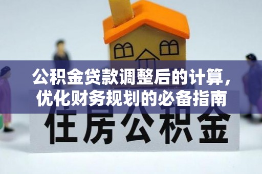大足公积金贷款调整后的计算，优化财务规划的必备指南