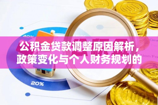 大足公积金贷款调整原因解析，政策变化与个人财务规划的影响