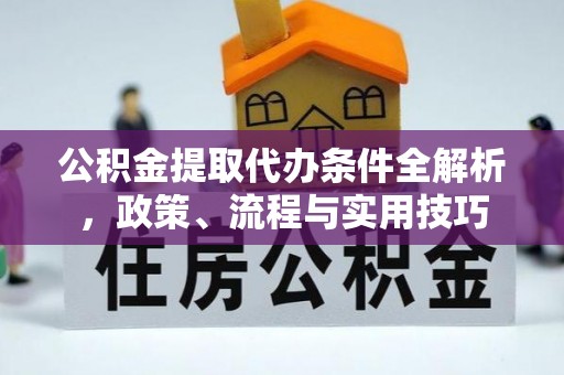 大足公积金提取代办条件全解析，政策、流程与实用技巧