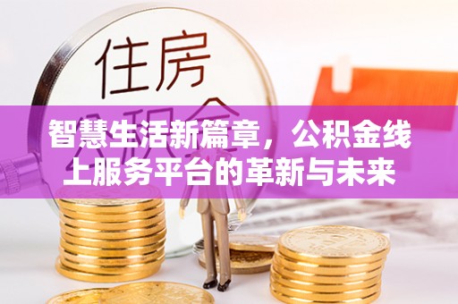 大足智慧生活新篇章，公积金线上服务平台的革新与未来