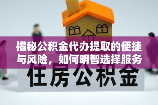 大足揭秘公积金代办提取的便捷与风险，如何明智选择服务？