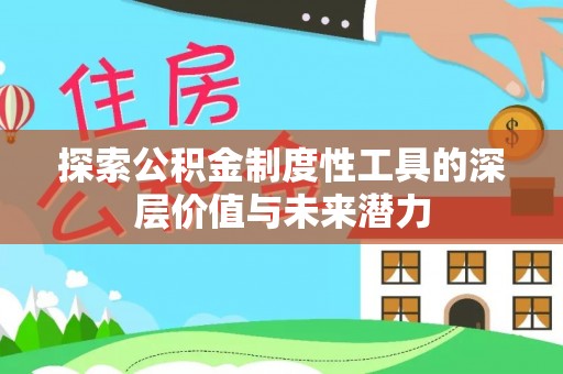 大足探索公积金制度性工具的深层价值与未来潜力