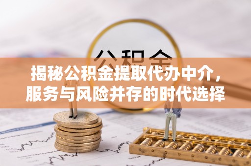 大足揭秘公积金提取代办中介，服务与风险并存的时代选择