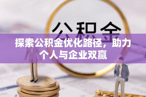 大足探索公积金优化路径，助力个人与企业双赢