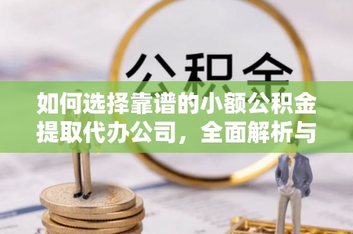 大足如何选择靠谱的小额公积金提取代办公司，全面解析与实用指南