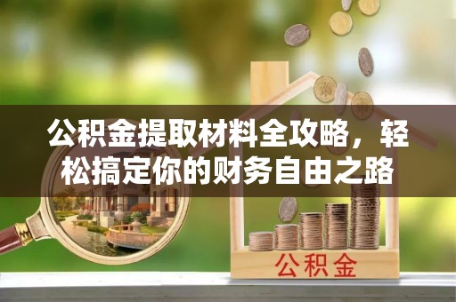 大足公积金提取材料全攻略，轻松搞定你的财务自由之路
