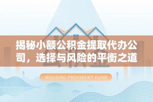 大足揭秘小额公积金提取代办公司，选择与风险的平衡之道