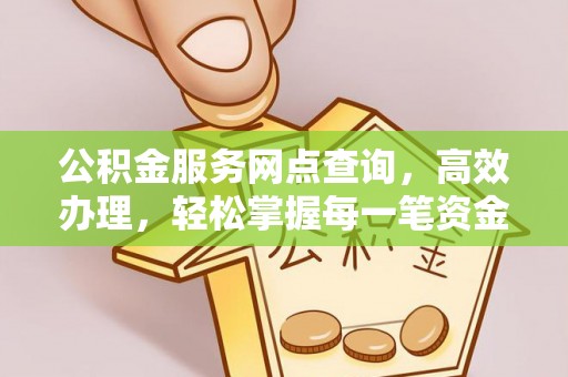 大足公积金服务网点查询，高效办理，轻松掌握每一笔资金动态