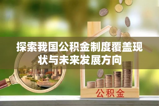 大足探索我国公积金制度覆盖现状与未来发展方向