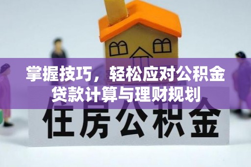大足掌握技巧，轻松应对公积金贷款计算与理财规划