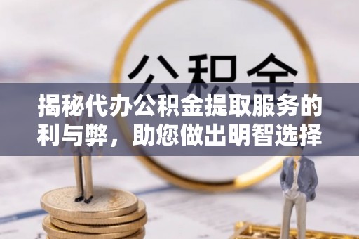 大足揭秘代办公积金提取服务的利与弊，助您做出明智选择