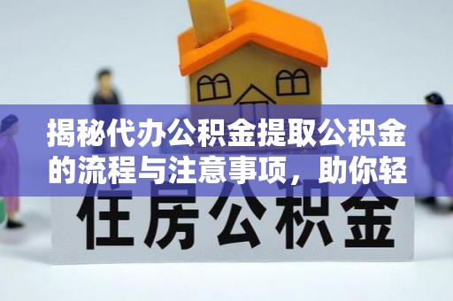 大足揭秘代办公积金提取公积金的流程与注意事项，助你轻松拿回属于你的钱