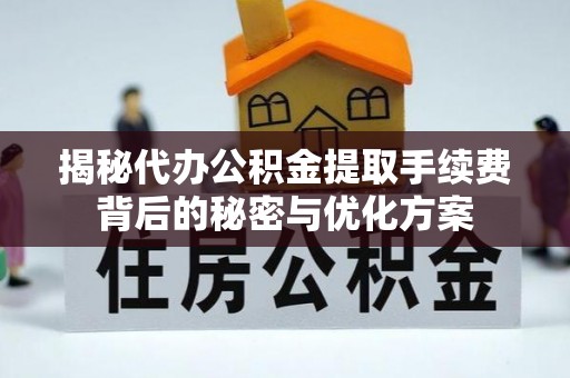 大足揭秘代办公积金提取手续费背后的秘密与优化方案