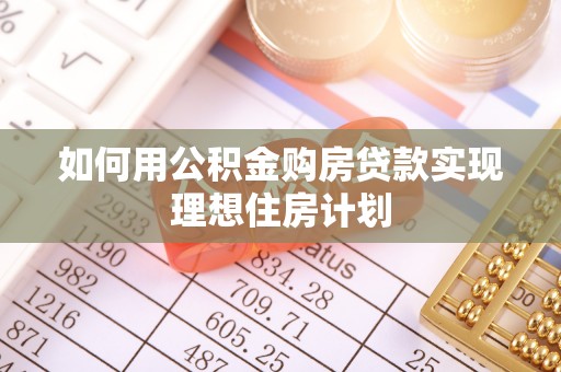 大足如何用公积金购房贷款实现理想住房计划