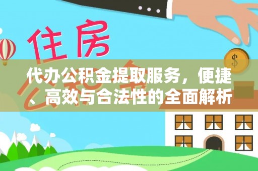 大足代办公积金提取服务，便捷、高效与合法性的全面解析