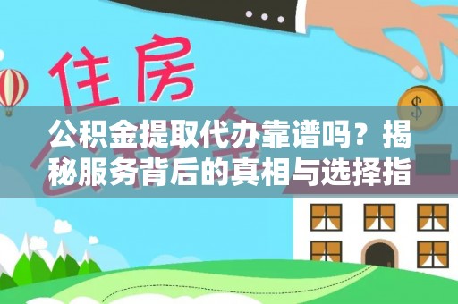 大足公积金提取代办靠谱吗？揭秘服务背后的真相与选择指南