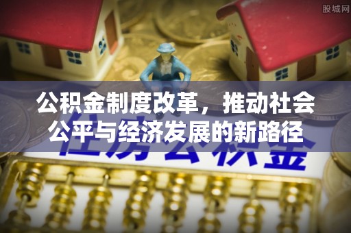 大足公积金制度改革，推动社会公平与经济发展的新路径