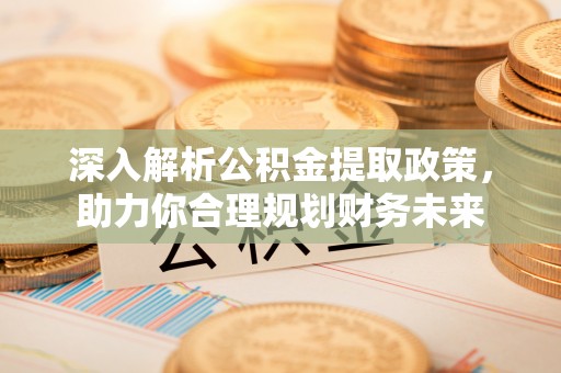 大足深入解析公积金提取政策，助力你合理规划财务未来