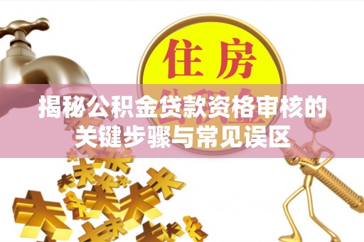 大足揭秘公积金贷款资格审核的关键步骤与常见误区