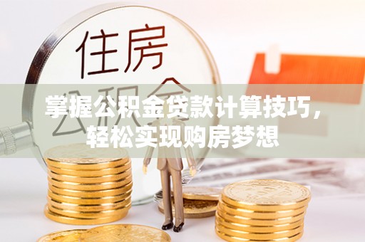 大足掌握公积金贷款计算技巧，轻松实现购房梦想