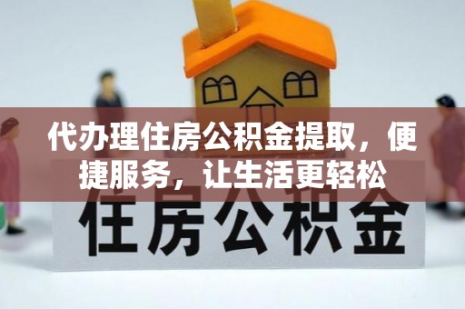 大足代办理住房公积金提取，便捷服务，让生活更轻松