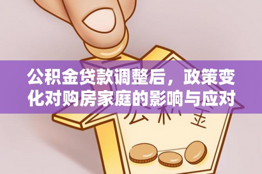 大足公积金贷款调整后，政策变化对购房家庭的影响与应对策略