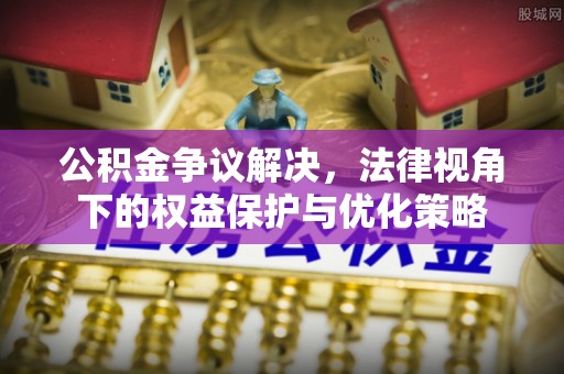 大足公积金争议解决，法律视角下的权益保护与优化策略