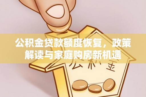 大足公积金贷款额度恢复，政策解读与家庭购房新机遇
